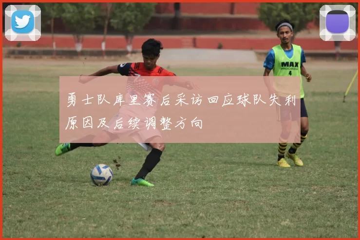 勇士队库里赛后采访回应球队失利原因及后续调整方向