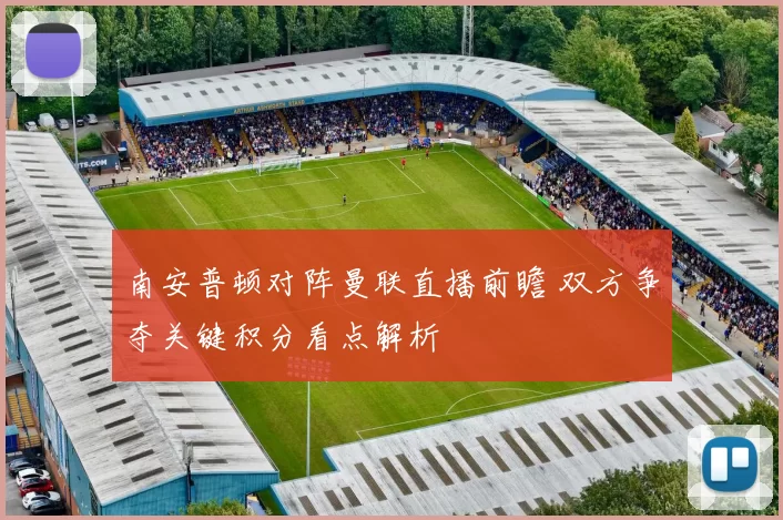 南安普顿对阵曼联直播前瞻 双方争夺关键积分看点解析