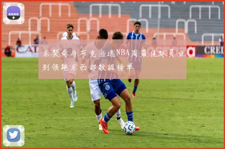 东契奇与布克当选NBA周最佳球员分别领跑东西部数据榜单