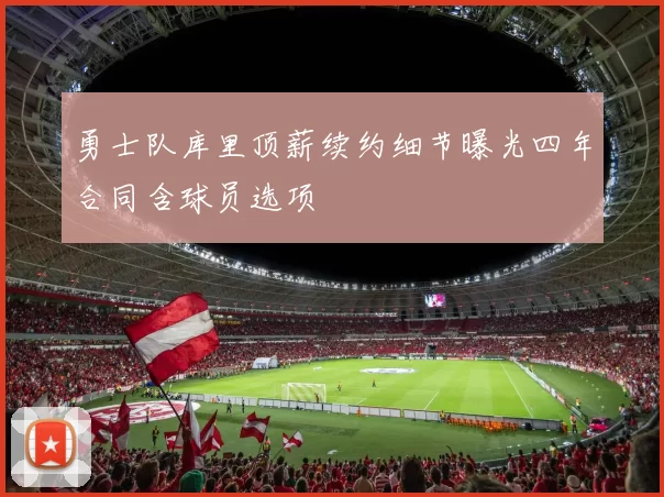 勇士队库里顶薪续约细节曝光四年合同含球员选项