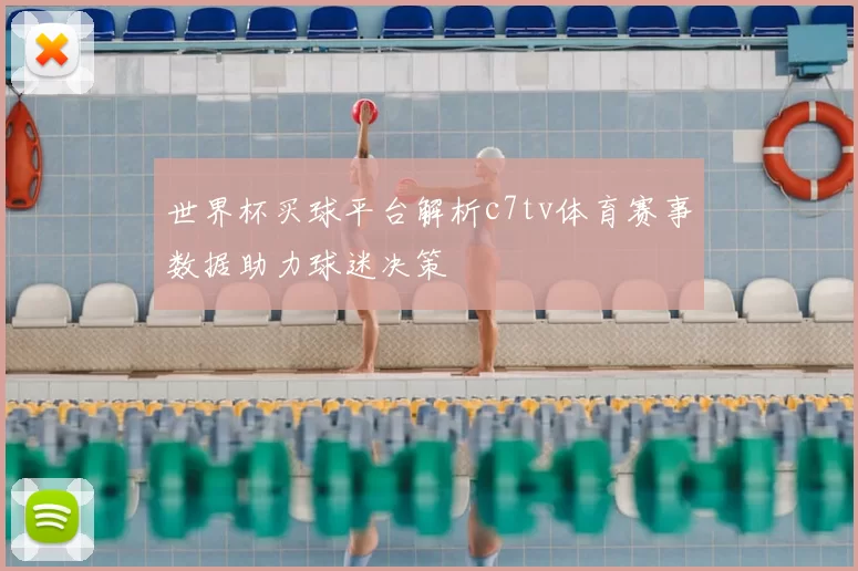 世界杯买球平台解析c7tv体育赛事数据助力球迷决策