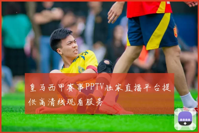 皇马西甲赛事PPTV独家直播平台提供高清线观看服务