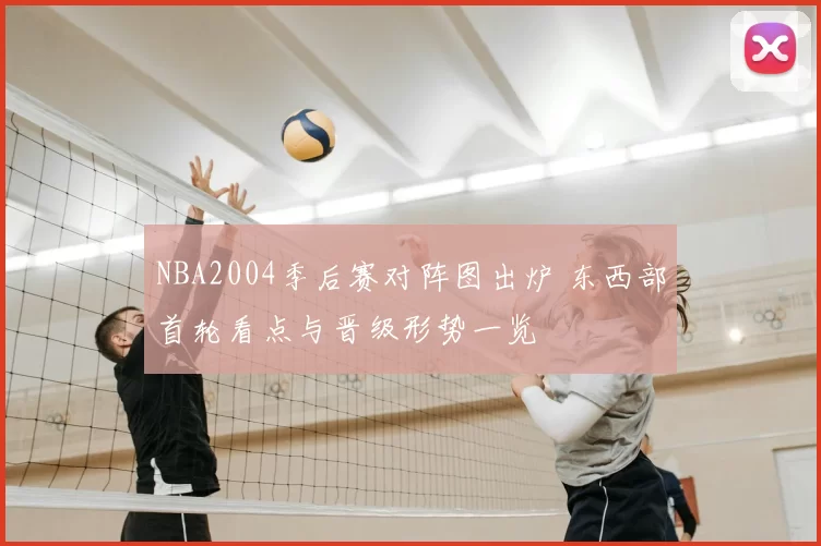 NBA2004季后赛对阵图出炉 东西部首轮看点与晋级形势一览