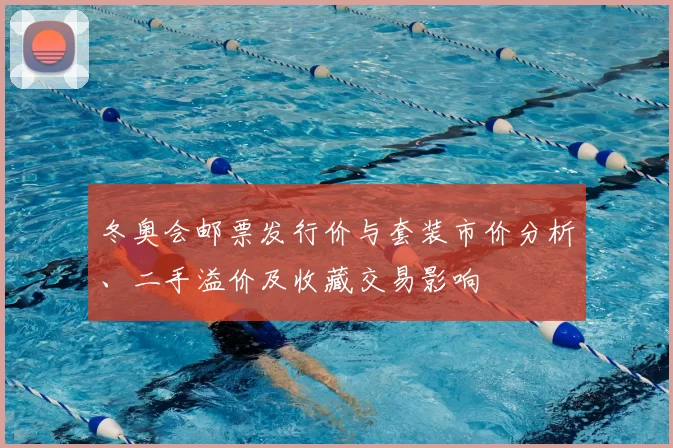 冬奥会邮票发行价与套装市价分析、二手溢价及收藏交易影响