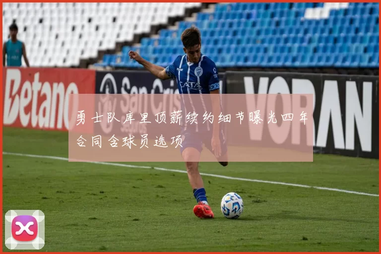 勇士队库里顶薪续约细节曝光四年合同含球员选项