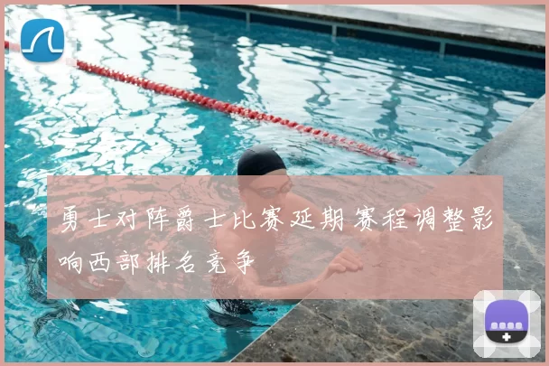 勇士对阵爵士比赛延期 赛程调整影响西部排名竞争