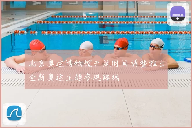 北京奥运博物馆开放时间调整推出全新奥运主题参观路线