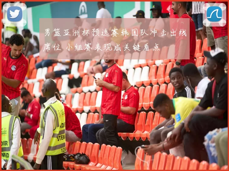 男篮亚洲杯预选赛韩国队冲击出线席位 小组赛表现成关键看点