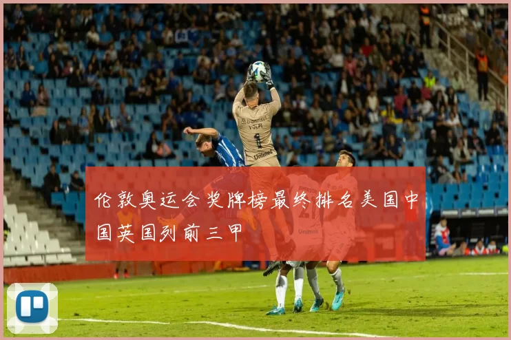 伦敦奥运会奖牌榜最终排名美国中国英国列前三甲