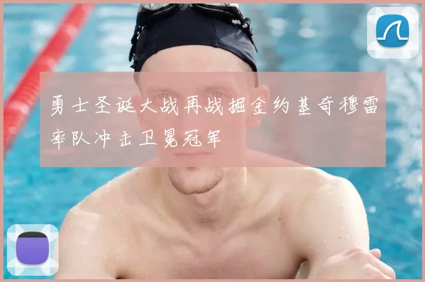 勇士圣诞大战再战掘金约基奇穆雷率队冲击卫冕冠军