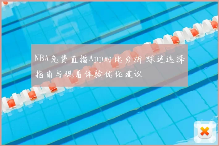 NBA免费直播App对比分析 球迷选择指南与观看体验优化建议