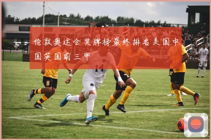 伦敦奥运会奖牌榜最终排名美国中国英国前三甲